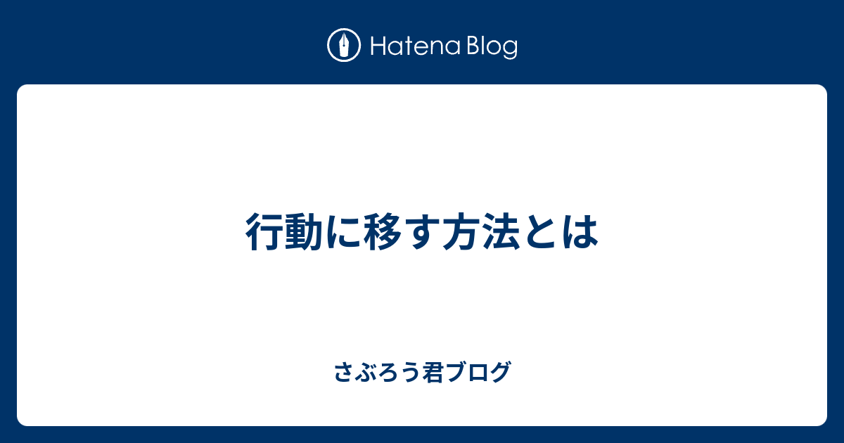 行動に移す方法とは - さぶろう君ブログ
