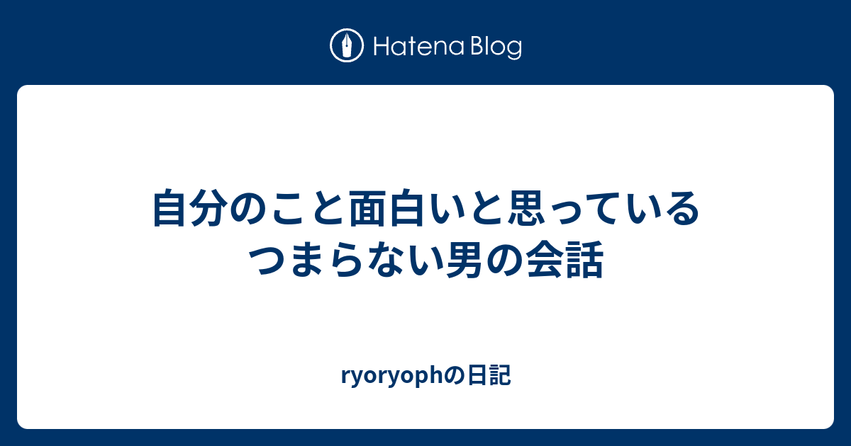 自分のこと面白いと思っているつまらない男の会話 Ryoryophの日記