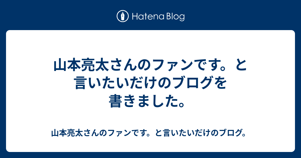 山本亮太さんのファンです と言いたいだけのブログを書きました 山本亮太さんのファンです と言いたいだけのブログ