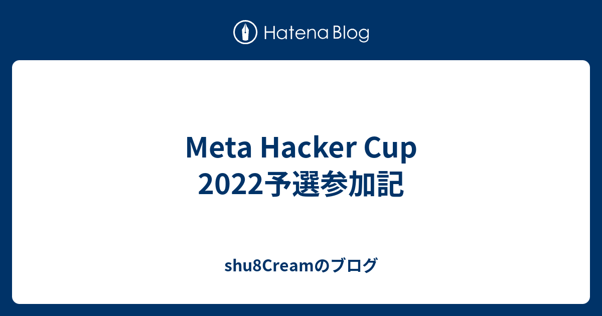 Meta Hacker Cup 2022予選参加記 shu8Creamのブログ