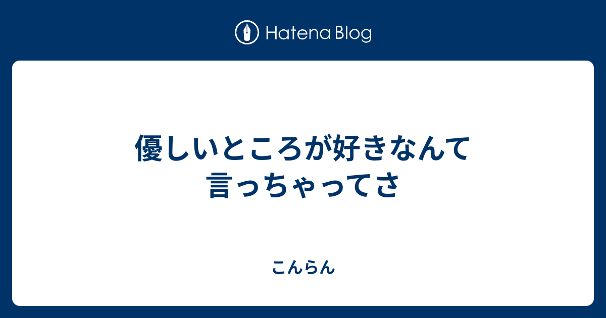 優しいところが好きなんて言っちゃってさ - こんらん