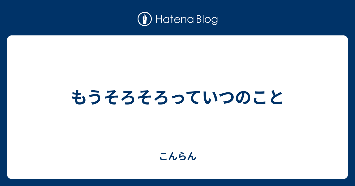 もうそろそろっていつのこと - こんらん