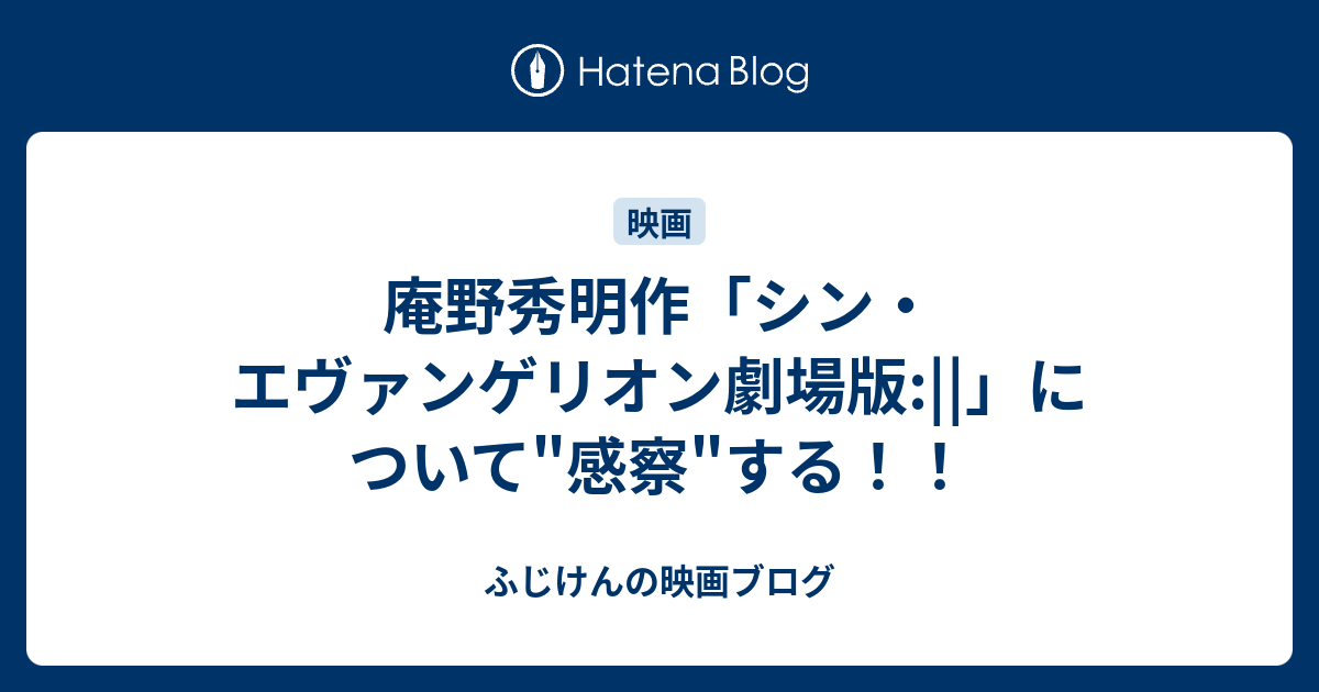 庵野秀明作 シン エヴァンゲリオン劇場版 について 感察 する ふじけんの資材置場