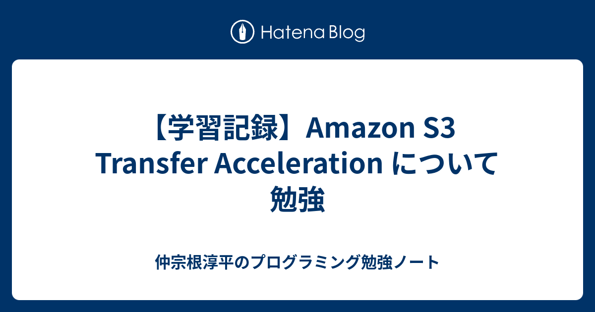 【学習記録】Amazon S3 Transfer Acceleration について勉強 プログラミング勉強ノート