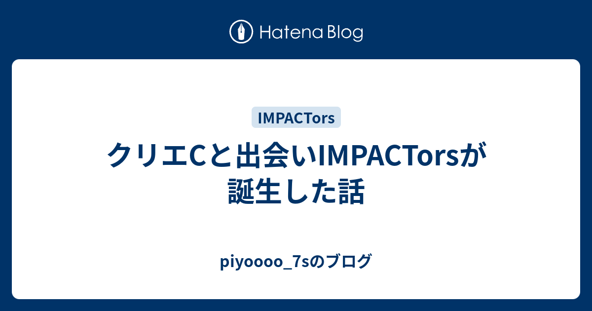 クリエCと出会いIMPACTorsが誕生した話 - piyoooo_7sのブログ