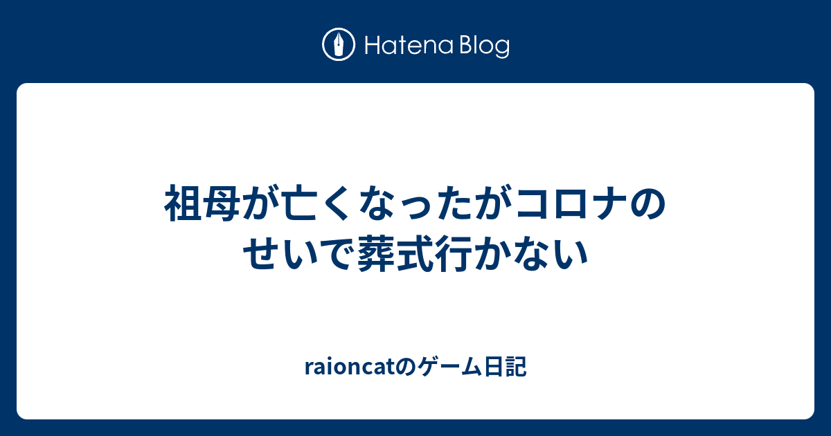 祖母が亡くなったがコロナのせいで葬式行かない Raioncatのゲーム日記