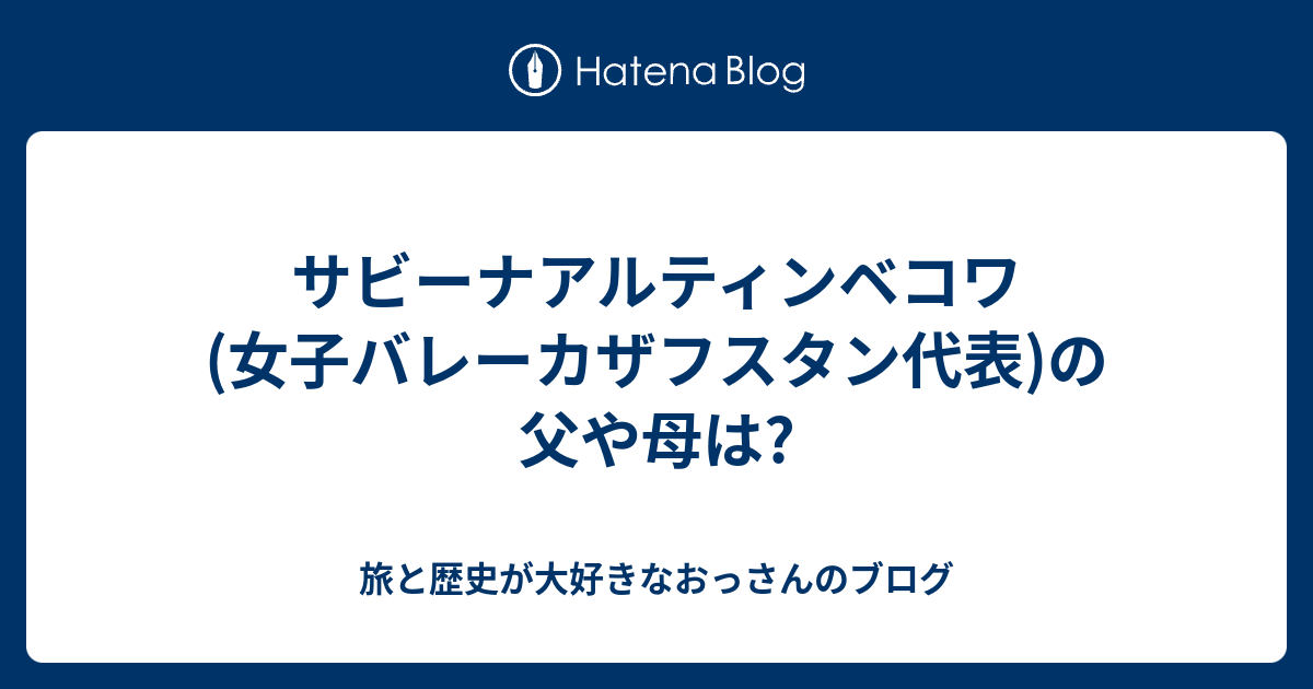 サビーナアルティンベコワ 女子バレーカザフスタン代表 の父や母は 旅と歴史が大好きなおっさんのブログ