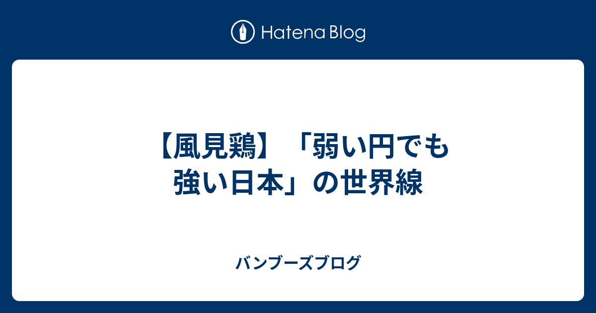 【風見鶏】「弱い円でも強い日本」の世界線 - バンブーズブログ