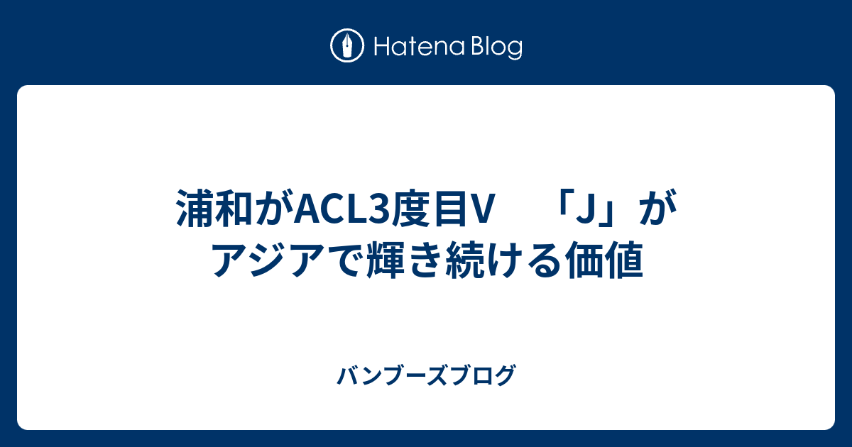 浦和がACL3度目V 「J」がアジアで輝き続ける価値 - バンブーズブログ