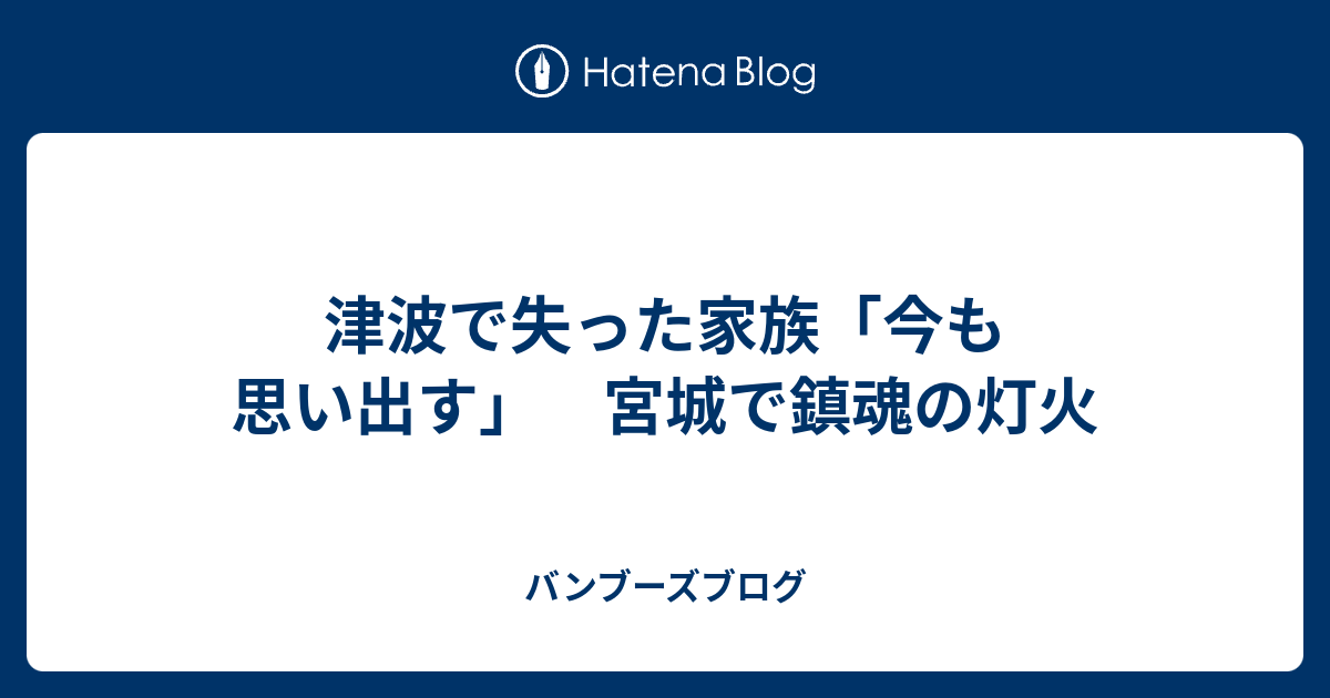 津波で失った家族「今も思い出す」 宮城で鎮魂の灯火 バンブーズブログ