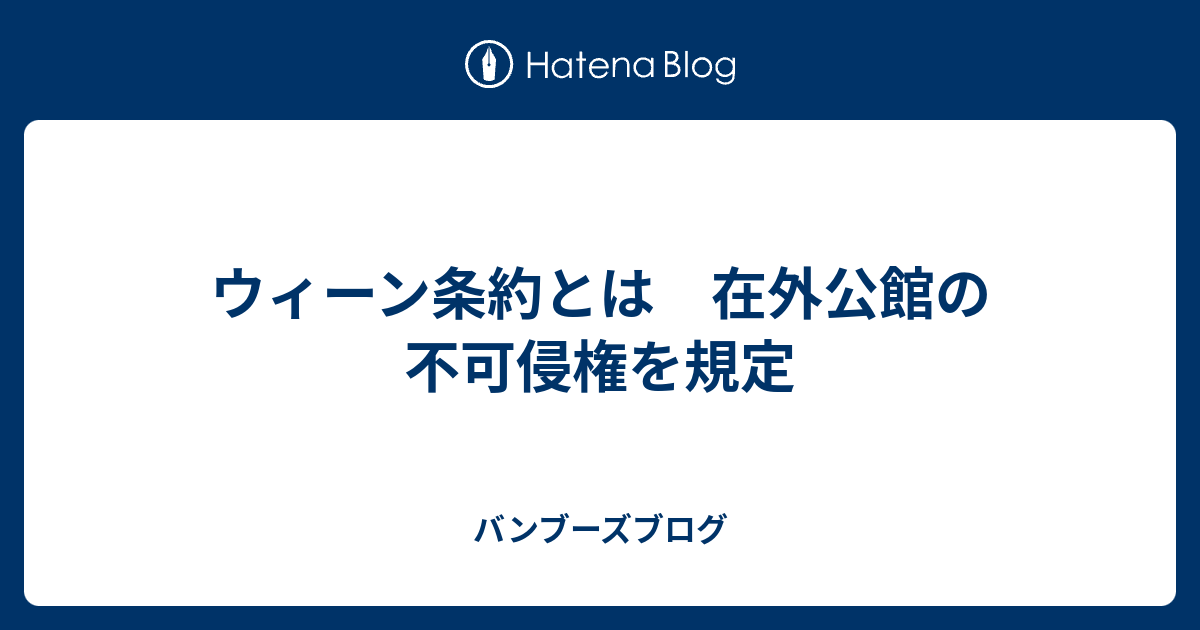 ウィーン条約とは 在外公館の不可侵権を規定 バンブーズブログ