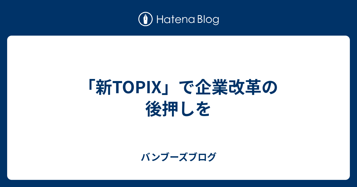「新TOPIX」で企業改革の後押しを - バンブーズブログ