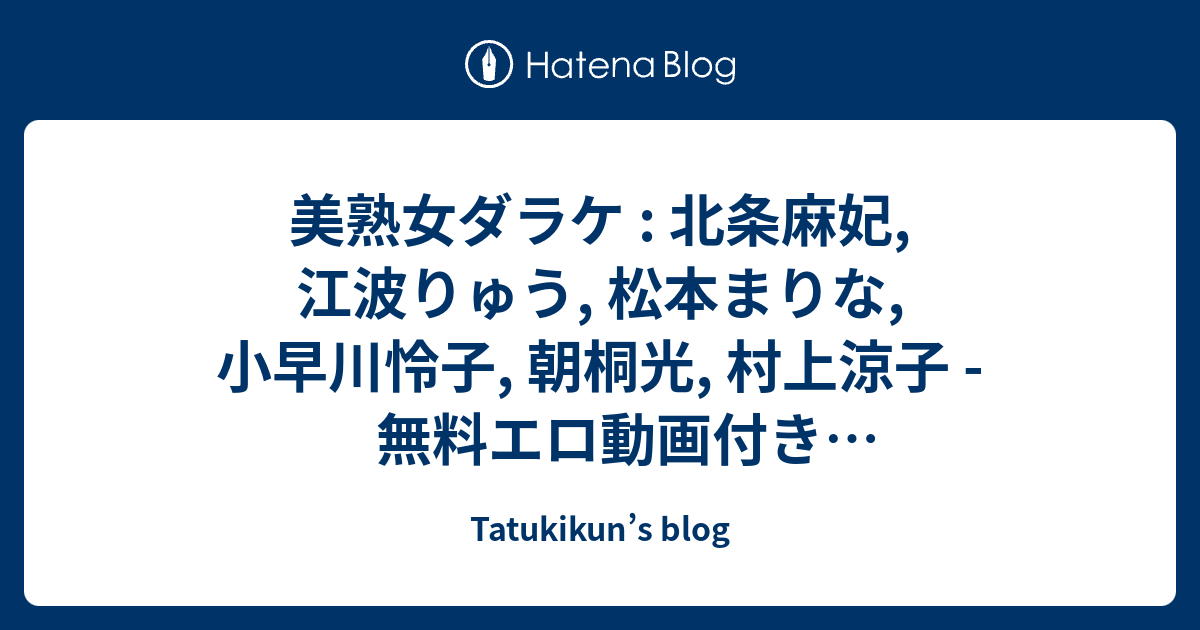 美熟女ダラケ 北条麻妃 江波りゅう 松本まりな 小早川怜子 朝桐光 村上涼子 無料エロ動画付きサンプル動画 Tatukikuns blog