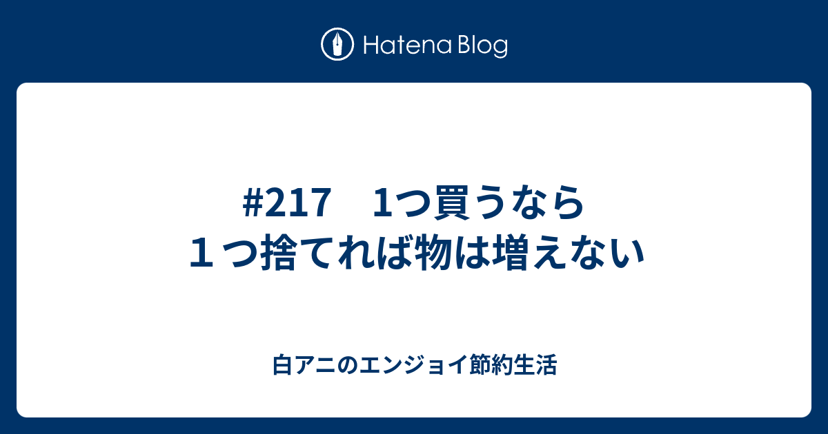 #217 1つ買うなら1つ捨てれば物は増えない - 白アニのエンジョイ節約生活