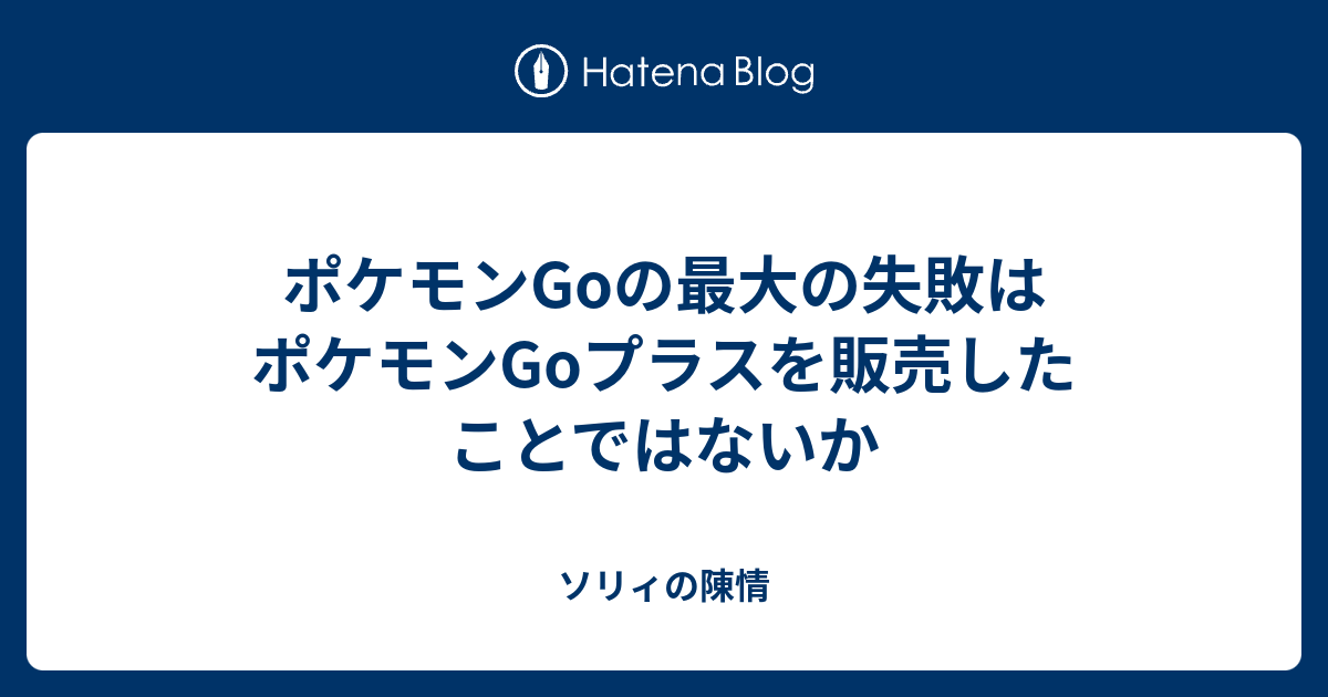 ポケモンgoの最大の失敗はポケモンgoプラスを販売したことではないか ソリィの陳情