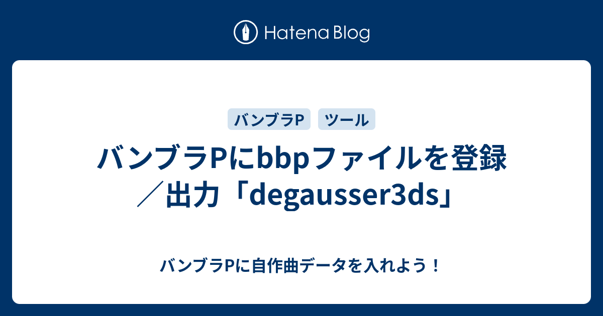 バンブラpにbbpファイルを登録 出力 Degausser3ds バンブラpに自作曲データを入れよう