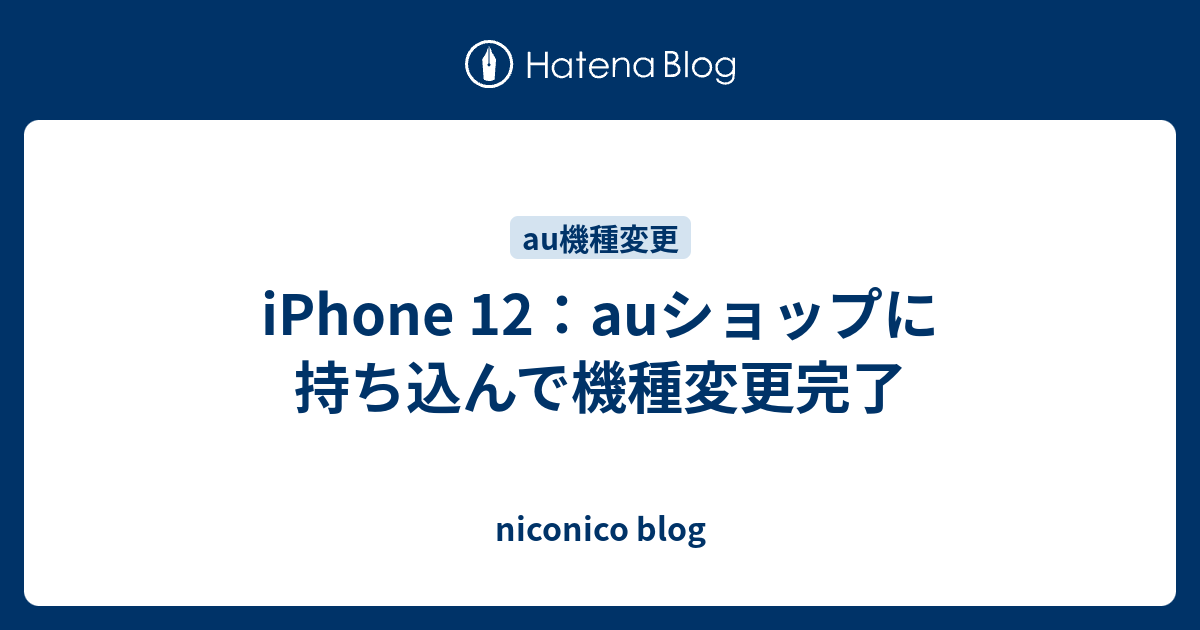 Iphone 12 Auショップに持ち込んで機種変更完了 Niconico Blog