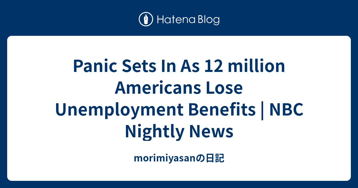 Panic Sets In As 12 Million Americans Lose Unemployment Benefits Nbc Nightly News Morimiyasanの日記 8119