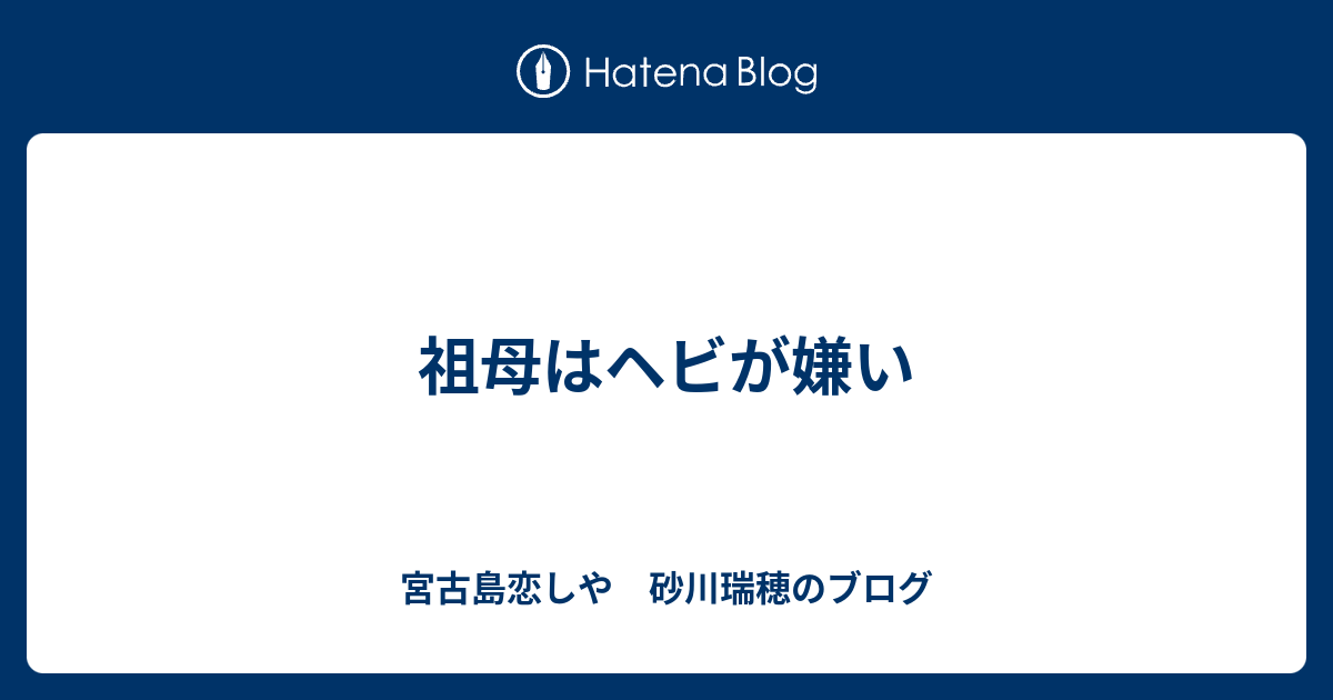 祖母はヘビが嫌い 宮古島恋しや 宇留賀瑞穂のブログ