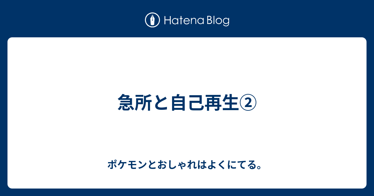 急所と自己再生 ポケモンとおしゃれはよくにてる