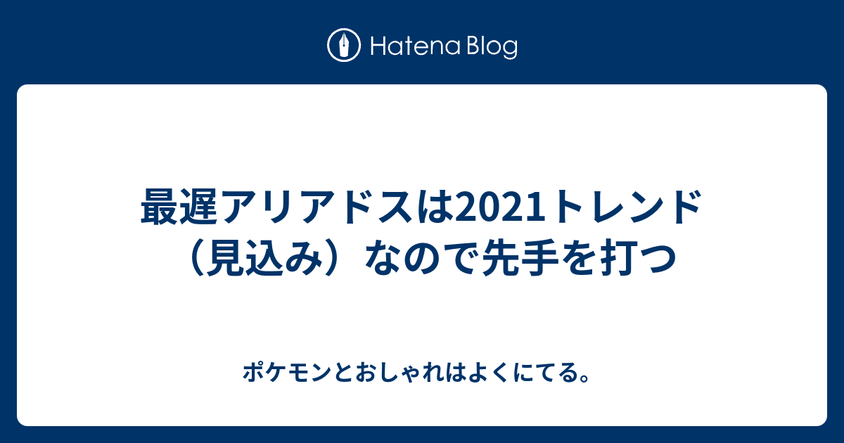 最遅アリアドスは21トレンド 見込み なので先手を打つ ポケモンとお洒落はよく似てる