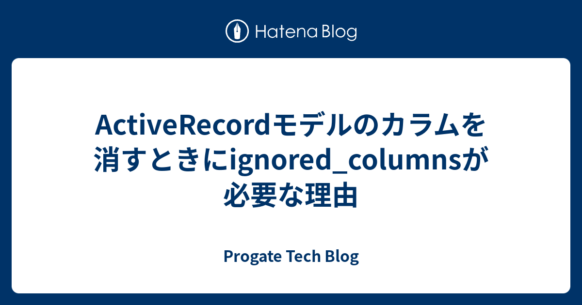 Activerecordモデルのカラムを消すときにignored Columnsが必要な理由 Progate Tech Blog