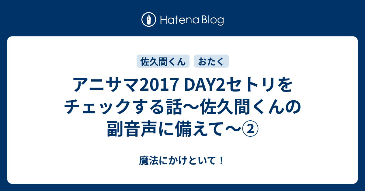 アニサマ17 Day2セトリをチェックする話 佐久間くんの副音声に備えて 魔法にかけといて