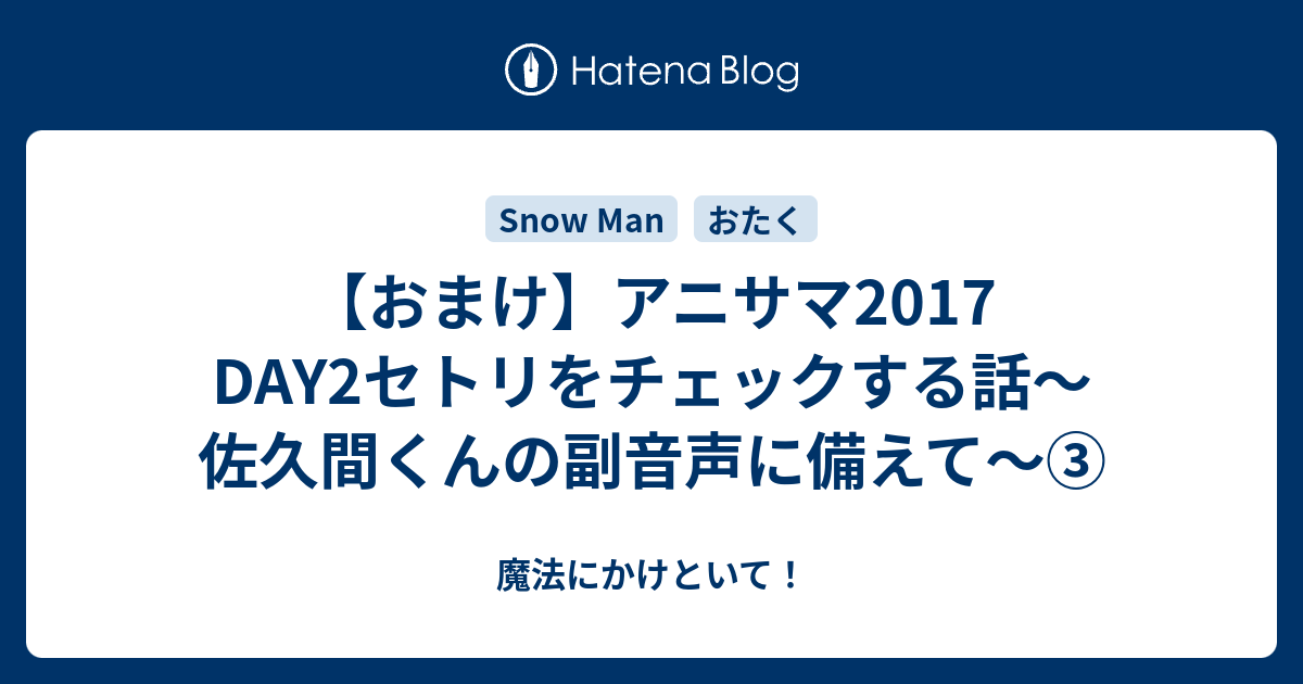 おまけ アニサマ17 Day2セトリをチェックする話 佐久間くんの副音声に備えて 魔法にかけといて