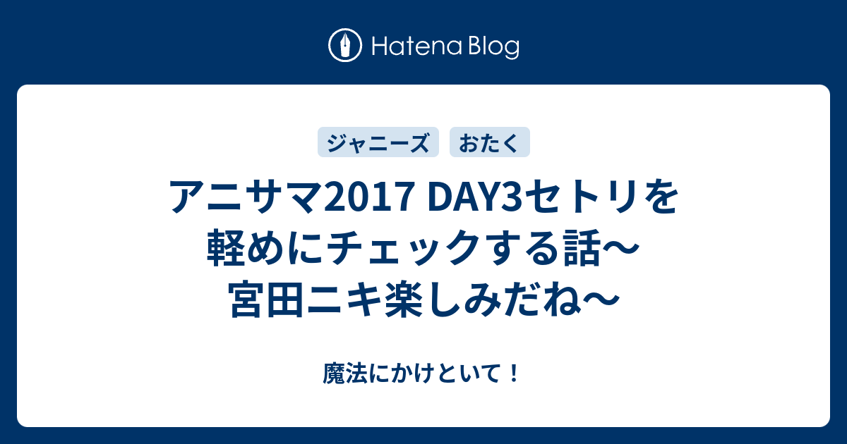 アニサマ17 Day3セトリを軽めにチェックする話 宮田ニキ楽しみだね 魔法にかけといて