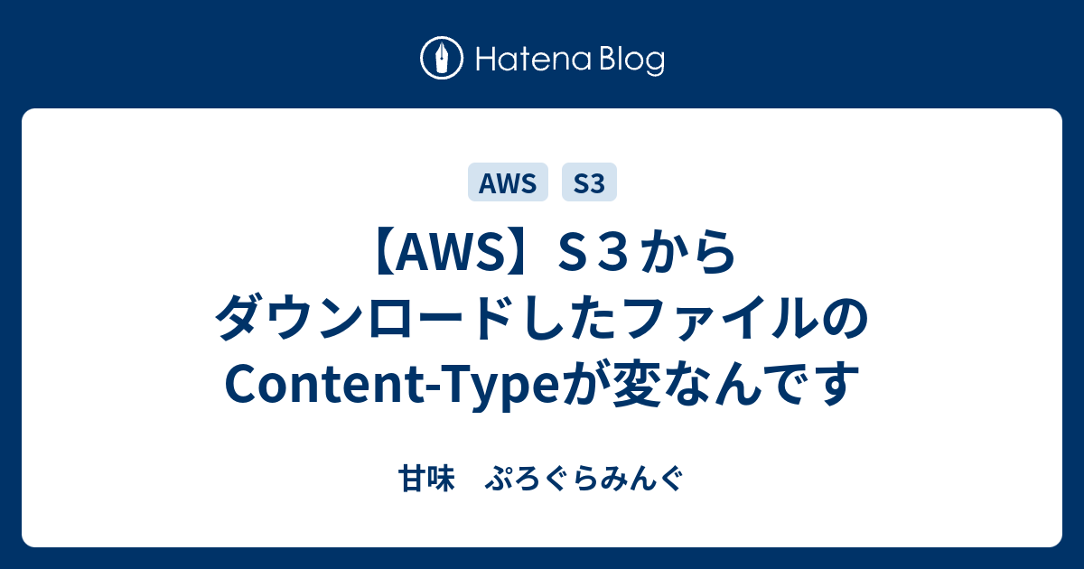 【AWS】S3からダウンロードしたファイルのContentTypeが変なんです 甘味 ぷろぐらみんぐ