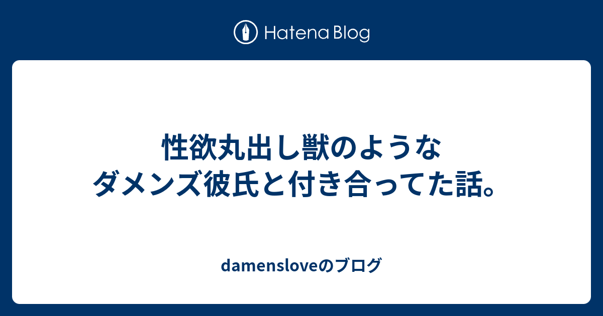 性欲丸出し獣のようなダメンズ彼氏と付き合ってた話 Damensloveのブログ