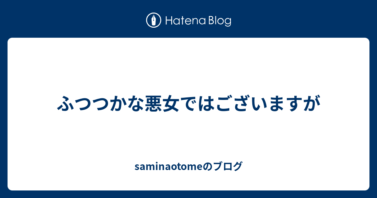 ふつつかな悪女ではございますが Saminaotomeのブログ