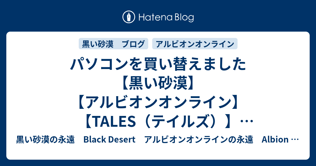 パソコンを買い替えました【黒い砂漠】【アルビオンオンライン】【TALES（テイルズ）】【小説家になろう】【小説】