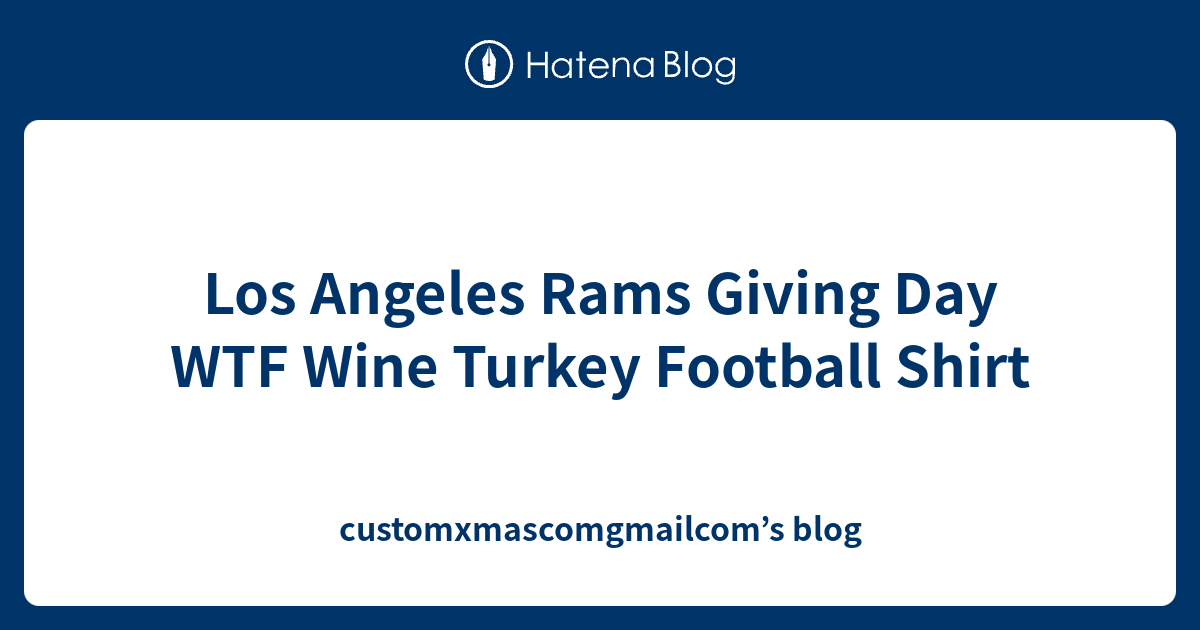 Los Angeles Rams Giving Day WTF Wine Turkey Football Shirt ...