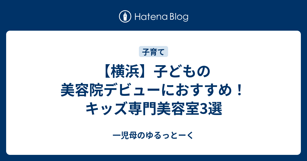 横浜 子どもの美容院デビューにおすすめ 子ども専門美容室3選 一児母のゆるっとーく