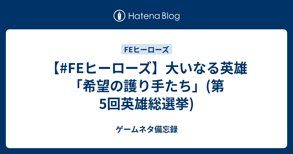 Feヒーローズ 大いなる英雄 希望の護り手たち 第5回英雄総選挙 ゲームネタ備忘録