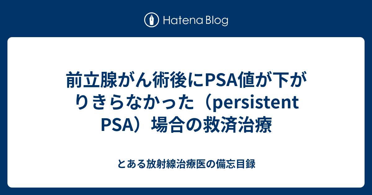 前立腺がん術後にPSA値が下がりきらなかった（persistent PSA）場合の救済治療 - とある放射線治療医の備忘目録