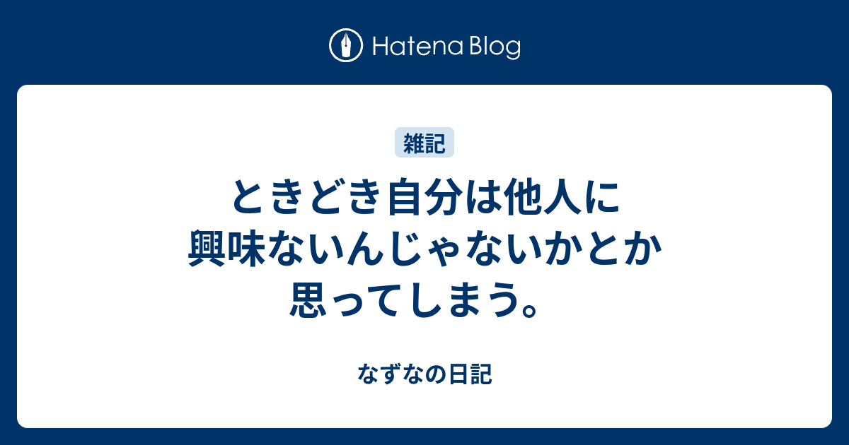 ときどき自分は他人に興味ないんじゃないかとか思ってしまう。 - なずなの日記