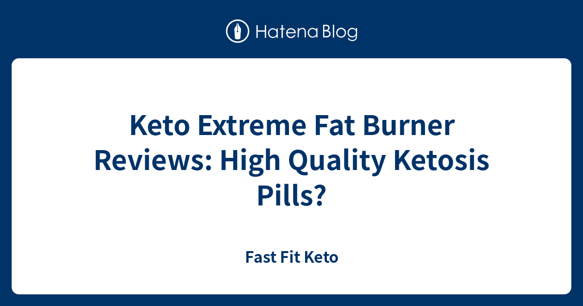 Keto Extreme Fat Burner Reviews: High Quality Ketosis Pills? - Fast Fit Keto