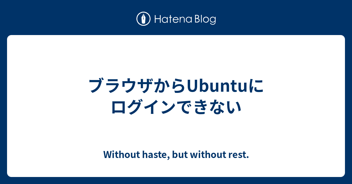 ブラウザからubuntuにログインできない Without Haste But Without Rest