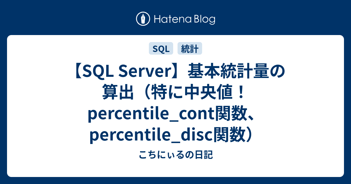 【SQL Server】基本統計量の算出（特に中央値！percentile_cont関数、percentile_disc関数） こちにぃるの日記