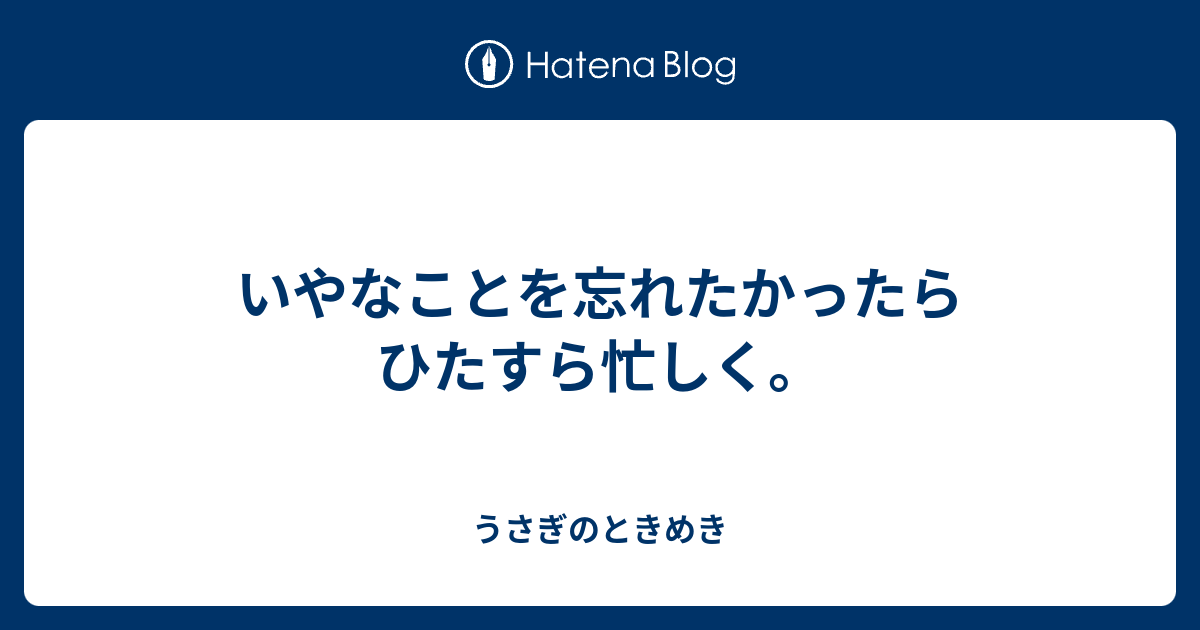 いやなことを忘れたかったらひたすら忙しく。 - うさぎのときめき