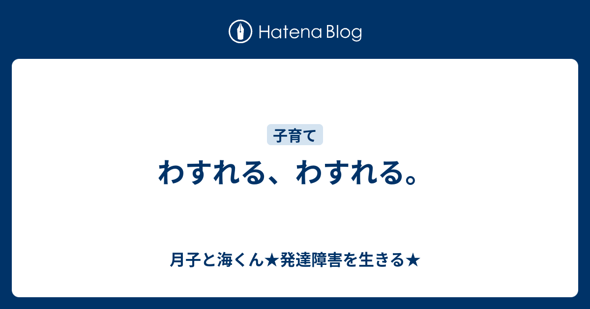 わすれる、わすれる。 - 月子と海くん★発達障害を生きる★