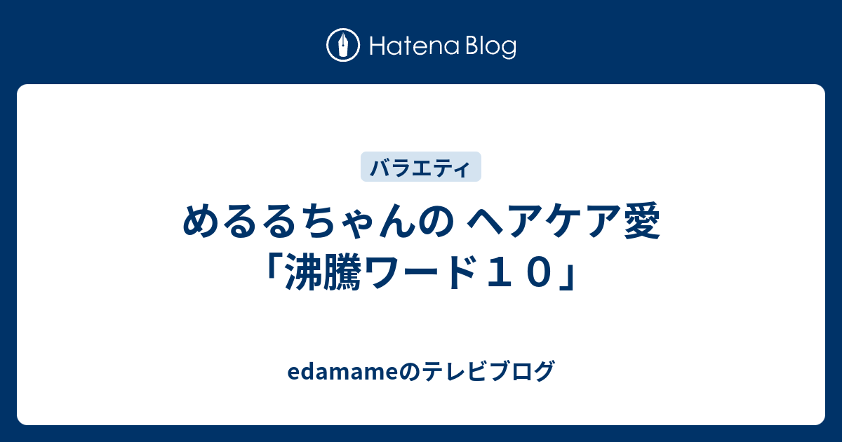 めるるちゃんの ヘアケア愛 沸騰ワード１０ Edamameのテレビブログ