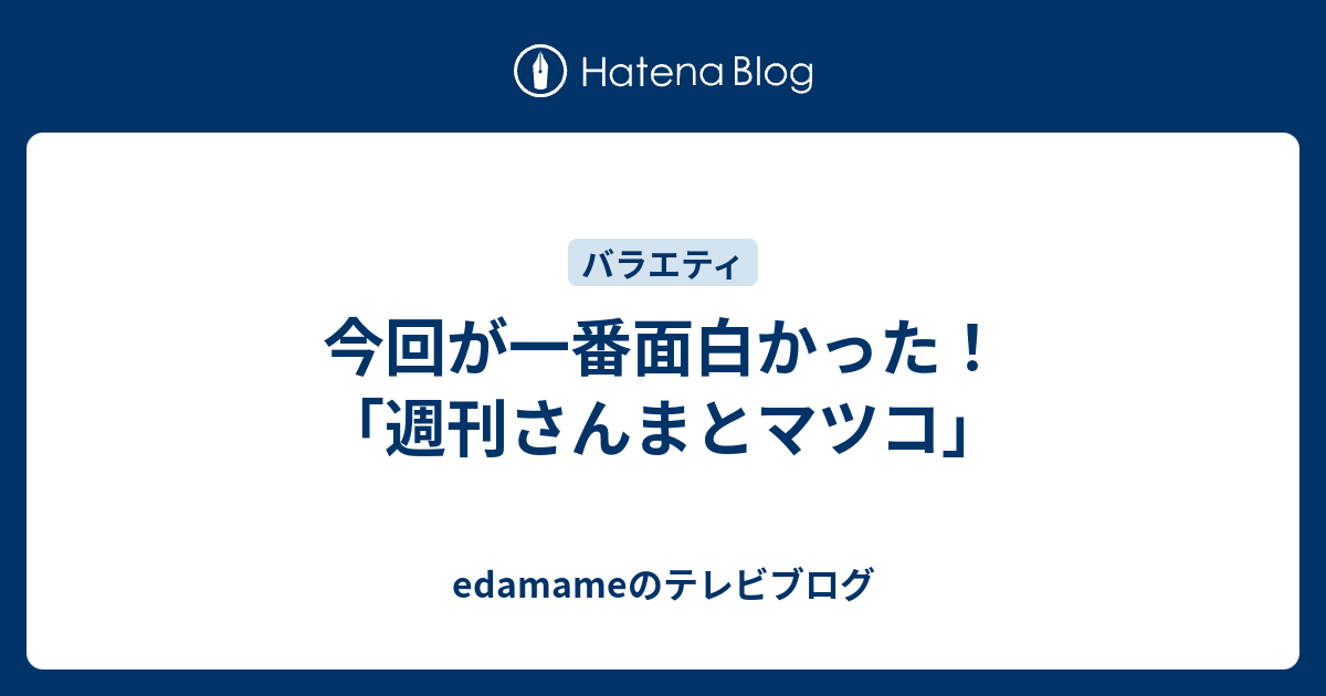 今回が一番面白かった 週刊さんまとマツコ Edamameのテレビブログ