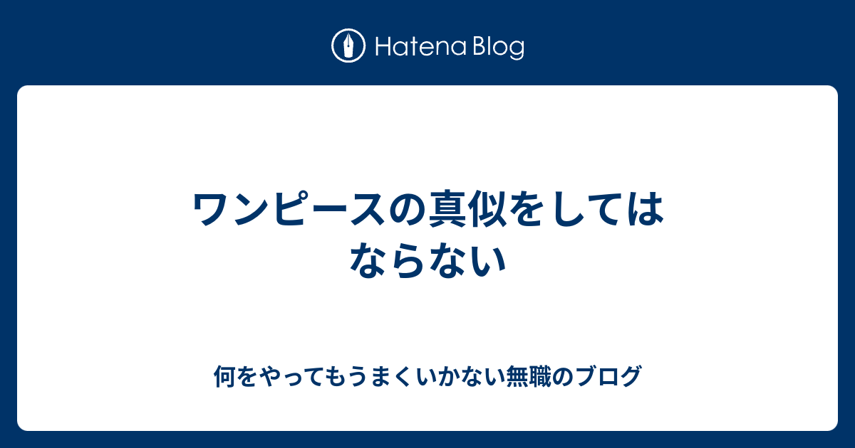 ワンピースの真似をしてはならない 何をやってもうまくいかない無職のブログ