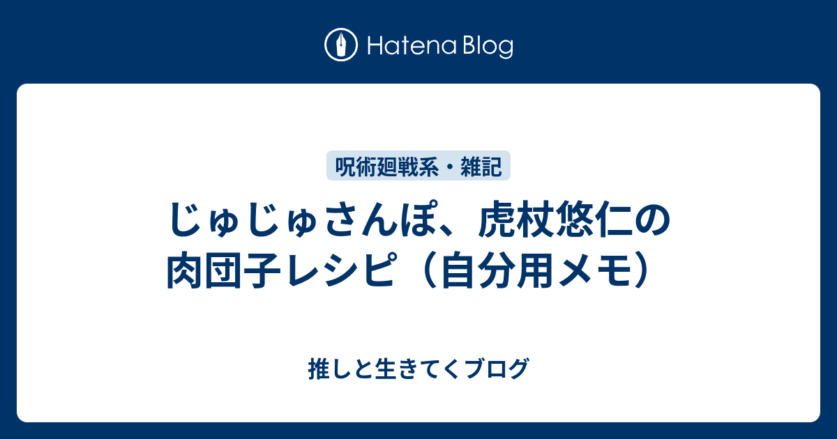 じゅじゅさんぽ 虎杖悠仁の肉団子レシピ 自分用メモ 推しと生きてくブログ