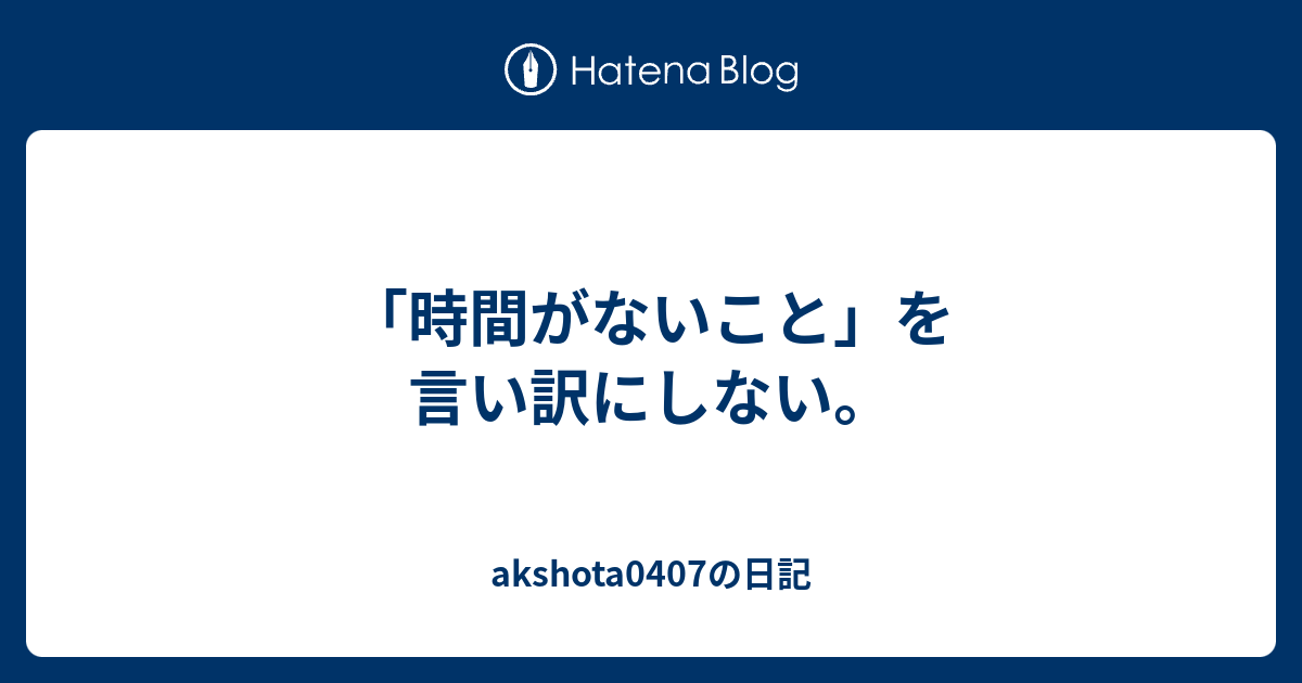 時間がないこと を言い訳にしない Akshota0407の日記