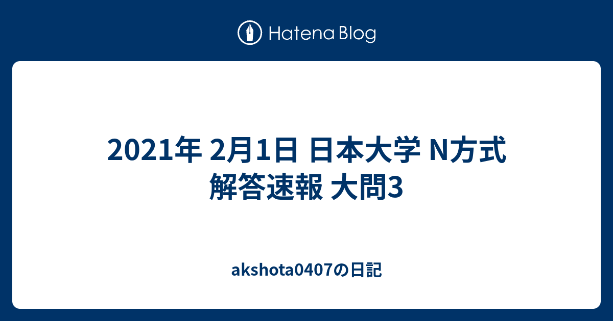 2021年 2月1日 日本大学 N方式 解答速報 大問3 - akshota0407の日記