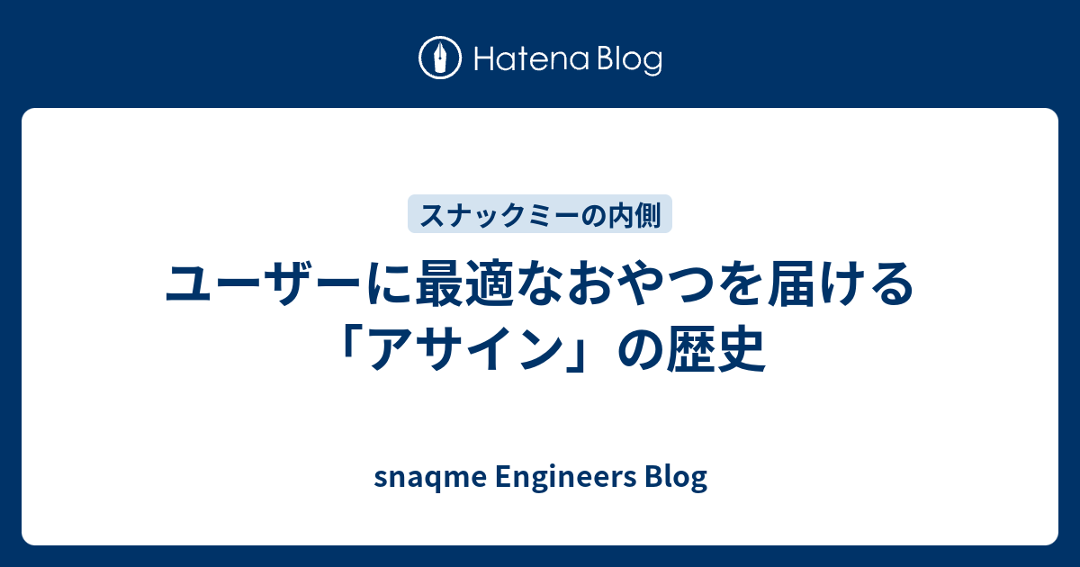ユーザーに最適なおやつを届ける「アサイン」の歴史 - snaqme Engineers Blog